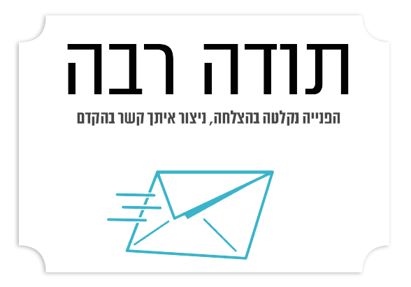 תודה רבה. הפנייה נקלטה בהצלחה, ניצור איתך קשר בהקדם.
